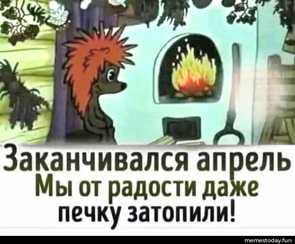 Заканчивался апрель Мы от радости даже печку затопили!