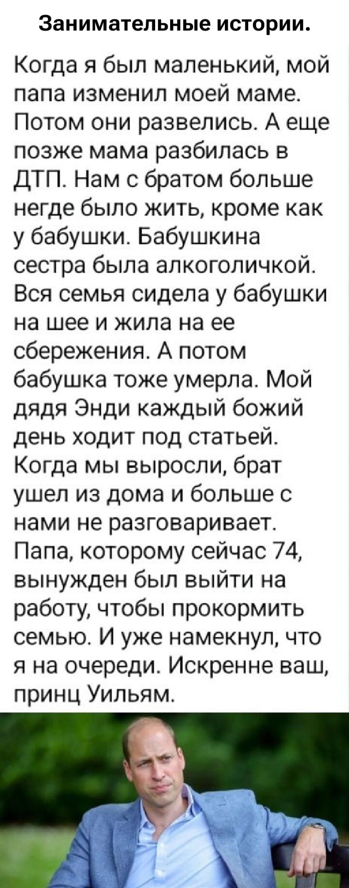 Занимательные истории. Когда я был маленький, мой папа изменил моей маме. Потом они развелись. А еще позже мама разбилась в ДТП. Нам с братом больше негде было жить, кроме как у бабушки. Бабушкина сестра была алкоголичкой. Вся семья сидела у бабушки на шее и жила на ее сбережениях. А потом бабушка тоже умерла. Мой дядя Энди каждый божий день ходит 
