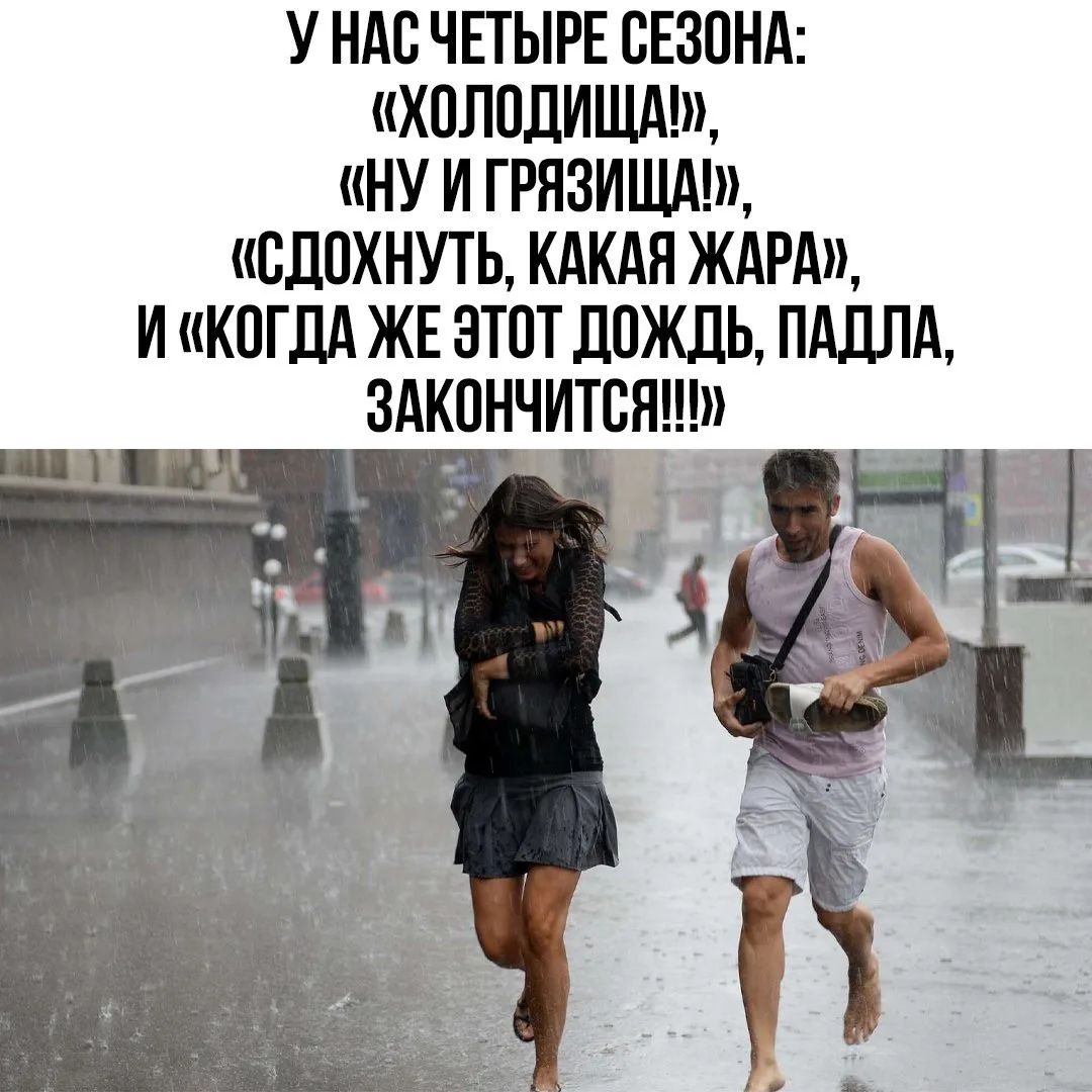 У НАС ЧЕТЫРЕ СЕЗОНА: «ХОЛОДИЩА!», «НУ И ГРЯЗИЩА!», «СДОХНУТЬ, КАКАЯ ЖАРА», И «КОГДА ЖЕ ЭТОТ ДОЖДЬ, ПАДЛА, ЗАКОНЧИТСЯ!!!»