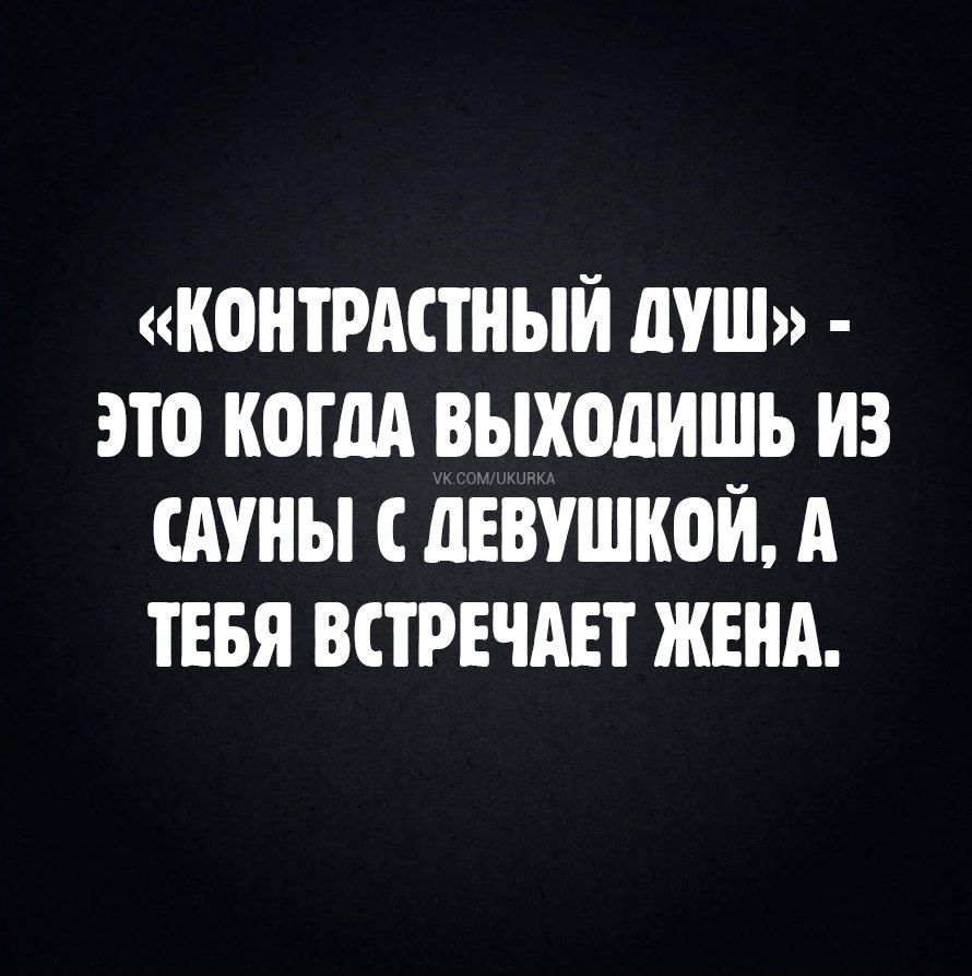 «КОНТРАСТНЫЙ ДУШ» - ЭТО КОГДА ВЫХОДИШЬ ИЗ САУНЫ С ДЕВУШКОЙ, А ТЕБЯ ВСТРЕЧАЕТ ЖЕНА.