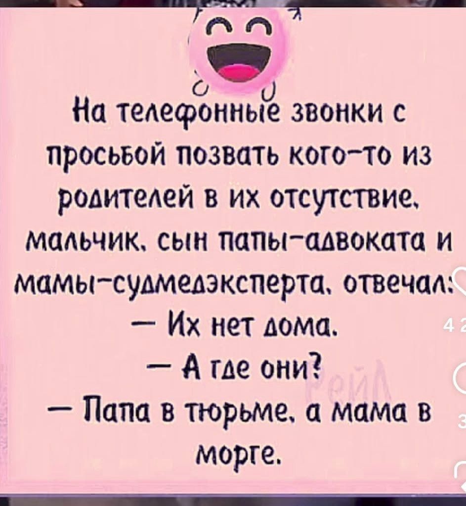 На телефонные звонки с просьбой позвать кого-то из родителей в их отсутствие, мальчик, сын папы-адвоката и мамы-судмедэксперта, отвечал: — Их нет дома. — А где они? — Папа в тюрьме, а мама в морге.