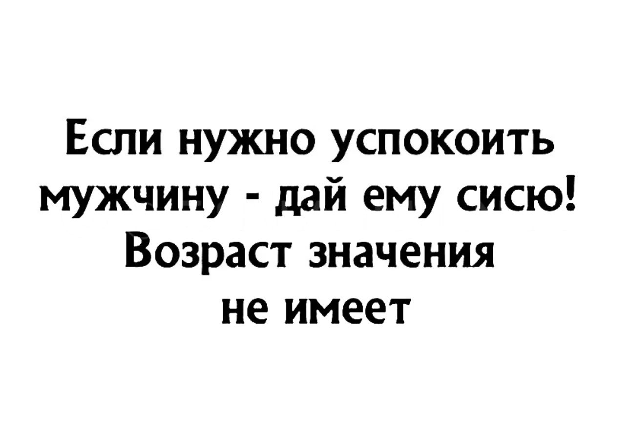 Если нужно успокоить мужчину - дай ему сисю! Возраст значения не имеет