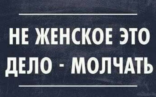 НЕ ЖЕНСКОЕ ЭТО ДЕЛО - МОЛЧАТЬ
