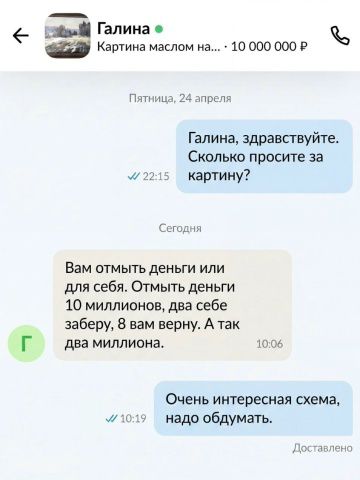 Галина, здравствуйте. Сколько просите за картину? Вам отмыть деньги или для себя. Отмыть деньги 10 миллионов, два себе заберу, 8 вам верну. А так два миллиона. Очень интересная схема, надо обдумать.