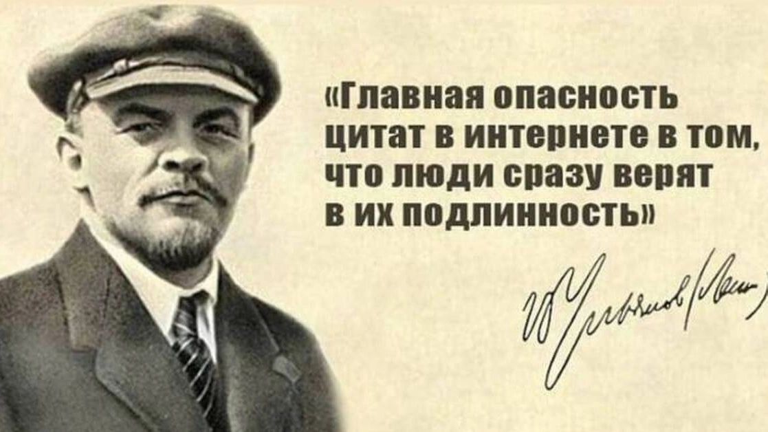 Главная опасность цитат в интернете в том, что люди сразу верят в их подлинность. В. Ульянов (Ленин)