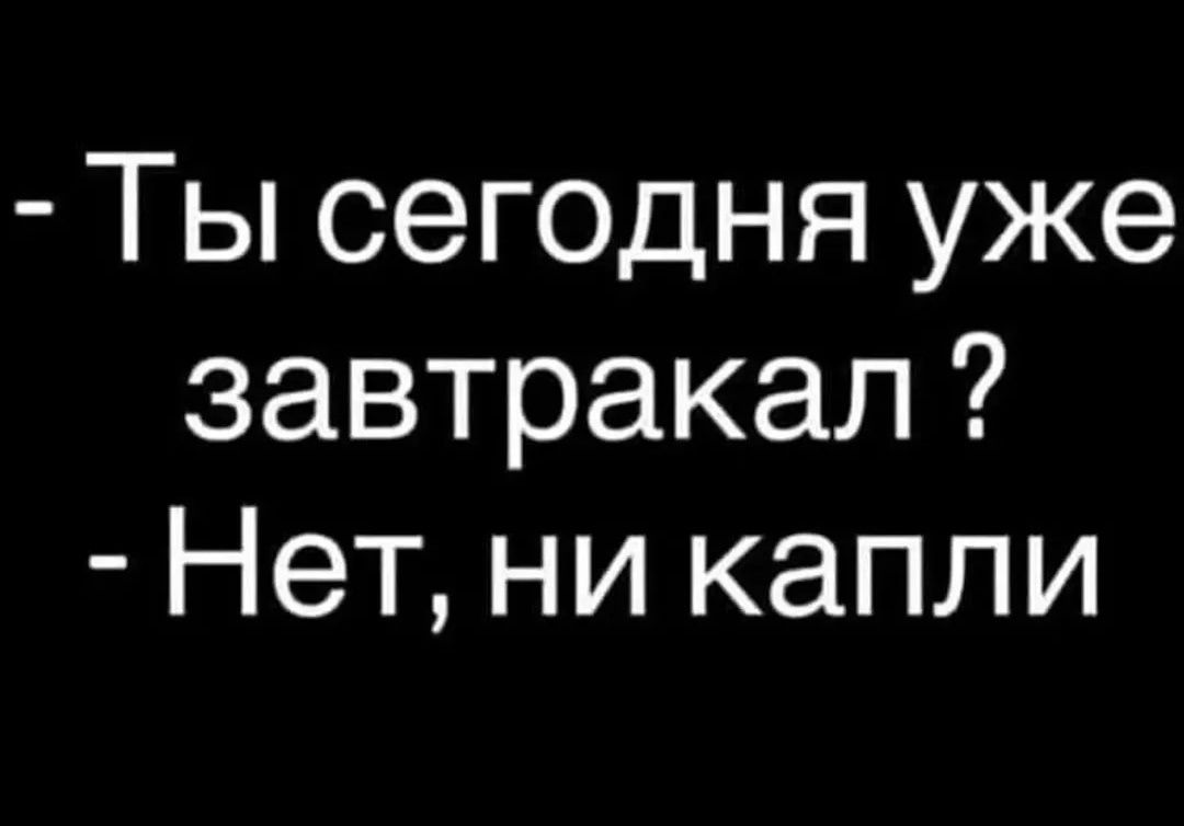 - Ты сегодня уже завтракал?
- Нет, ни капли
