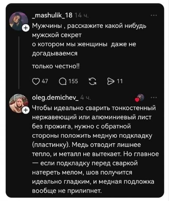 Мужчины, расскажите какой нибудь мужской секрет о котором мы женщины даже не догадываемся только честно!! Чтобы идеально сварить тонкостенный нержавеющий или алюминиевый лист без прожига, нужно с обратной стороны положить медную подкладку (пластинку). Медь отводит лишнее тепло, и металл не вытекает. Но главное — если подкладку перед сваркой натерет