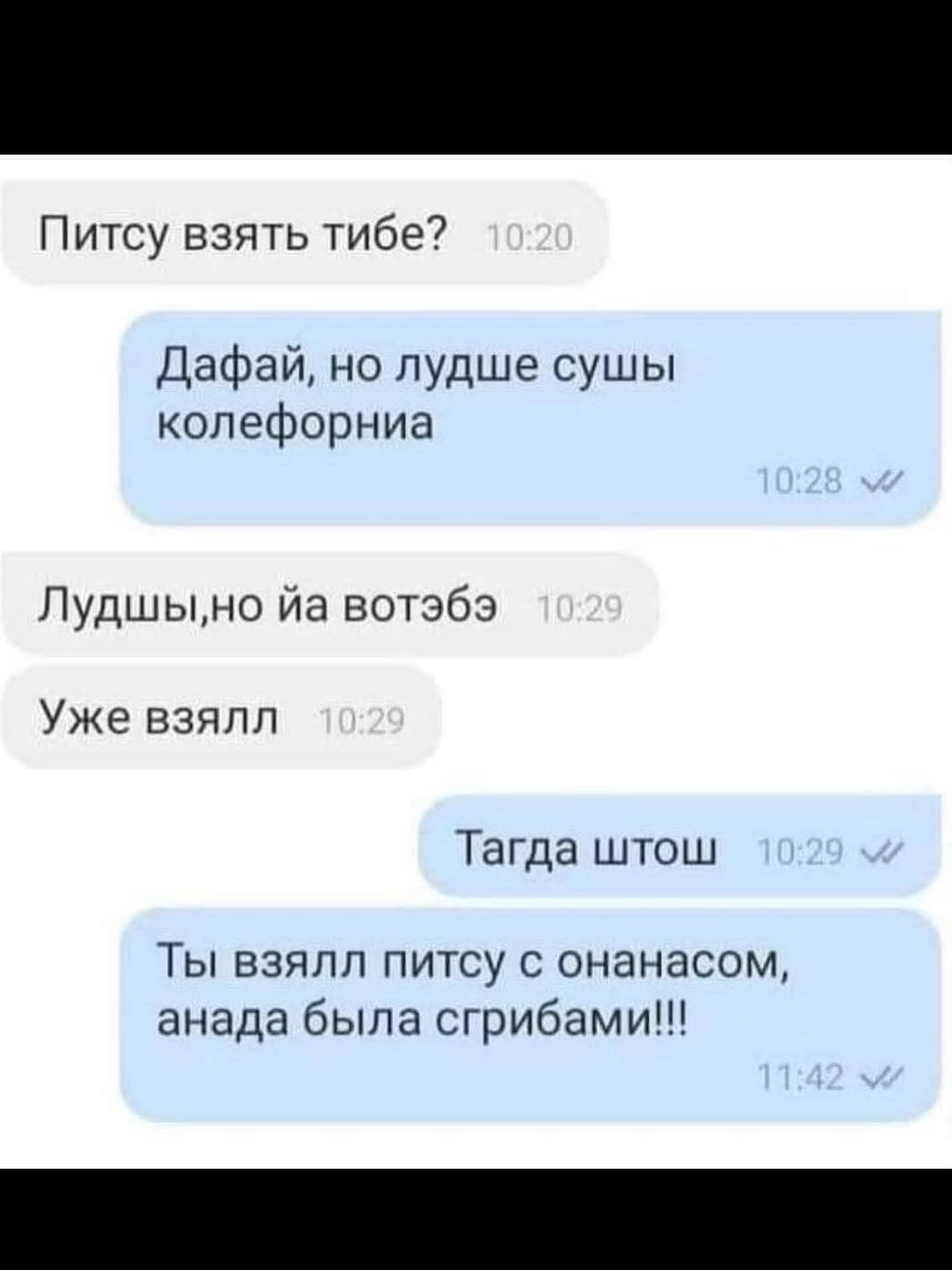 Пиццу взять тебе? Давай, но лучше суши Калифорния. Лучше, но я вот тебе. Уже взял. Тогда что ж. Ты взял пиццу с ананасом, а надо было с грибами!!!