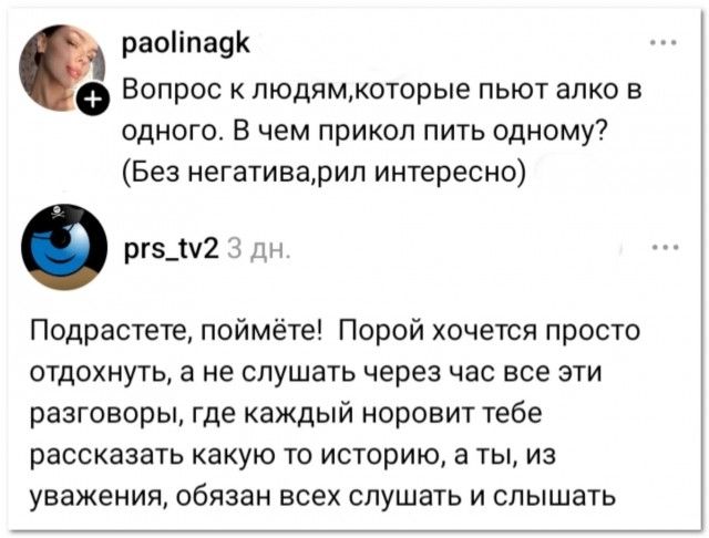 Вопрос к людям, которые пьют алко в одного. В чем прикол пить одному? (Без негатива, рил интересно) Подрастете, поймёте! Порой хочется просто отдохнуть, а не слушать через час все эти разговоры, где каждый норовит тебе рассказать какую то историю, а ты, из уважения, обязан всех слушать и слышать
