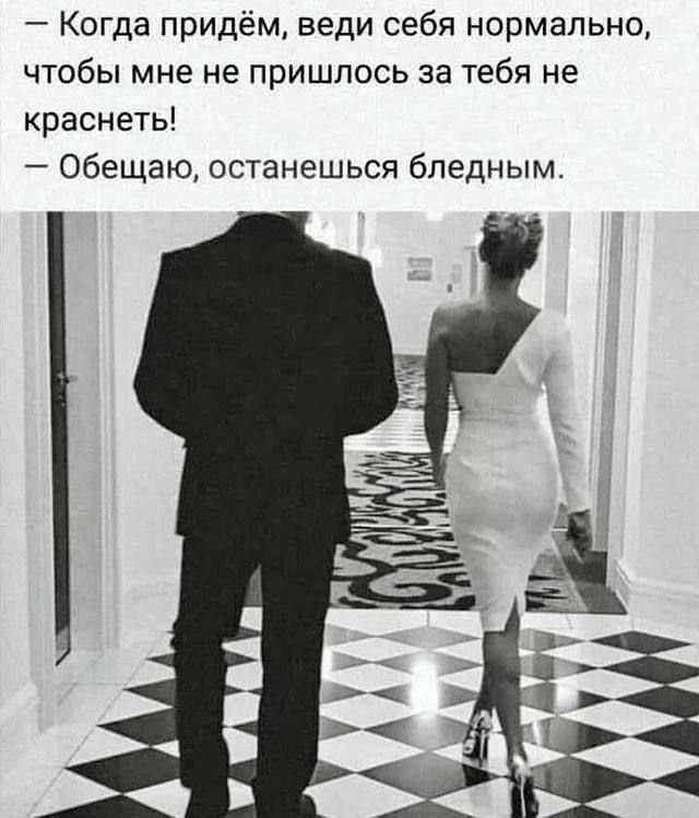 — Когда придём, веди себя нормально, чтобы мне не пришлось за тебя не краснеть! — Обещаю, останешься бледным.
