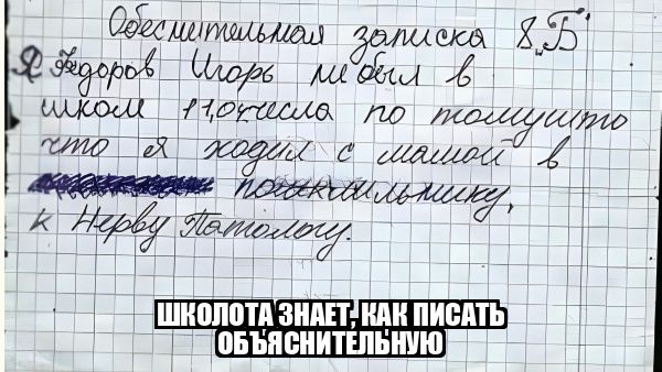 Объяснительная записка 8.Б. Я Федоров Игорь не был в школе 11,0 числа по тому что я ходил с мамой в поликлинику, к Нерву Патологу. ШКОЛОТА ЗНАЕТ, КАК ПИСАТЬ ОБЪЯСНИТЕЛЬНУЮ