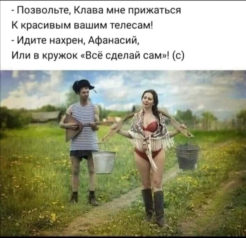 Позвольте, Клава мне прижаться К красивым вашим телесам! Идите нахрен, Афанасий, Или в кружок «Всё сделай сам»! (с)