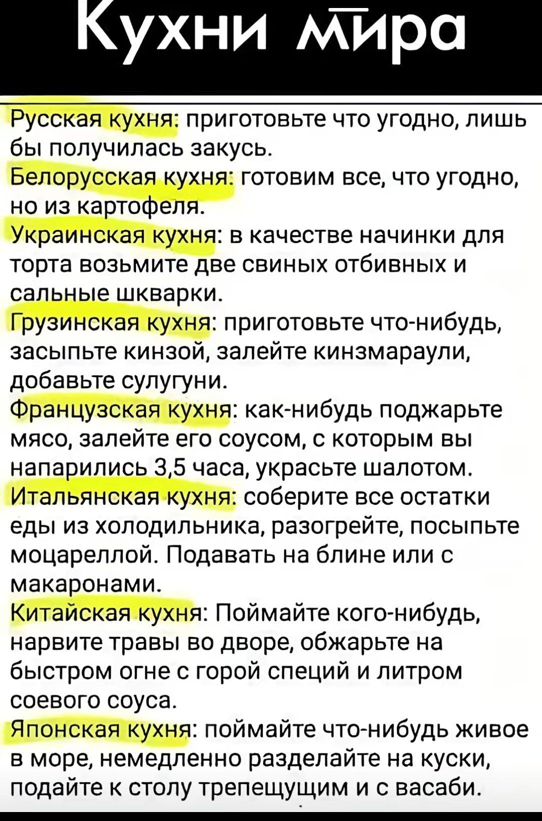 Кухни мира Русская кухня: приготовьте что угодно, лишь бы получилась закусь. Белорусская кухня: готовим все, что угодно, но из картофеля. Украинская кухня: в качестве начинки для торта возьмите две свиных отбивных и сальные шкварки. Грузинская кухня: приготовьте что-нибудь, засыпьте кинзой, залейте кинзмараули, добавьте сулугуни. Французская кухня: