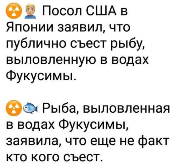 Посол США в Японии заявил, что публично съест рыбу, выловленную в водах Фукусимы. Рыба, выловленная в водах Фукусимы, заявила, что еще не факт кто кого съест.