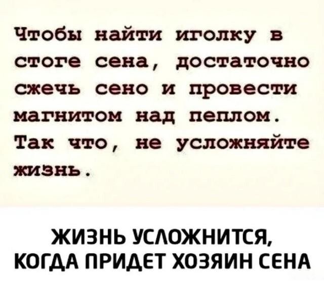 Чтобы найти иголку в стоге сена, достаточно сжечь сено и провести магнитом над пеплом. Так что, не усложняйте жизнь. ЖИЗНЬ УСЛОЖНИТСЯ, КОГДА ПРИДЕТ ХОЗЯИН СЕНА