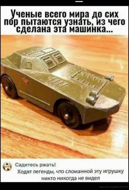 Ученые всего мира до сих пор пытаются узнать, из чего сделана эта машинка... Садитесь ржать! Ходят легенды, что сломанной эту игрушку никто никогда не видел