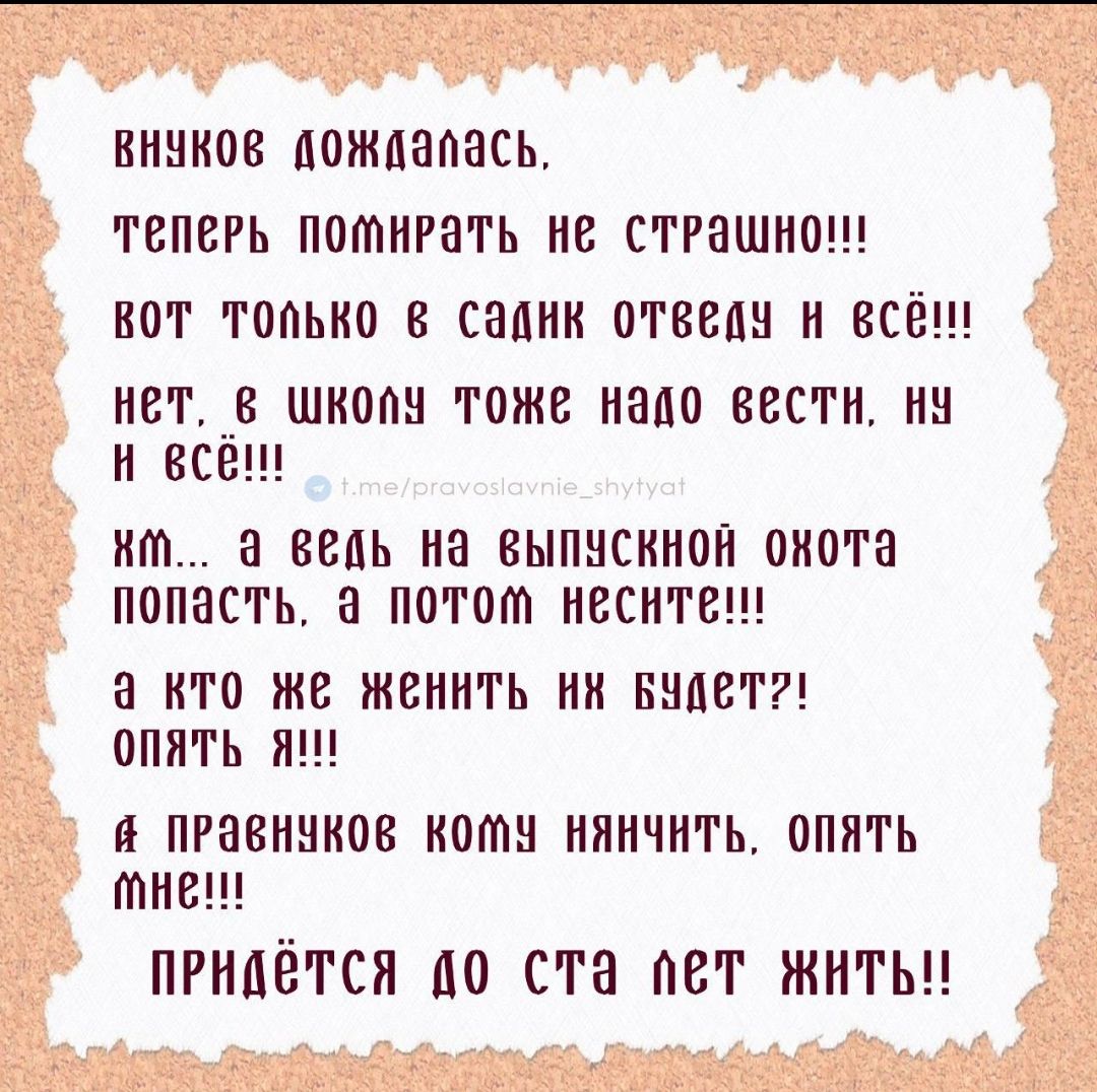 ВНУКОВ ДОЖДАЛАСЬ, ТЕПЕРЬ ПОМИРАТЬ НЕ СТРАШНО!!! ВОТ ТОЛЬКО В САДИК ОТВЕДУ И ВСЁ!!! НЕТ, В ШКОЛУ ТОЖЕ НАДО ВЕСТИ, НУ И ВСЁ!!! ХМ... А ВЕДЬ НА ВЫПУСКНОЙ ОХОТА ПОПАСТЬ, А ПОТОМ НЕСИТЕ!!! А КТО ЖЕ ЖЕНИТЬ ИХ БУДЕТ?! ОПЯТЬ Я!!! А ПРАВНУКОВ КОМУ НЯНЧИТЬ, ОПЯТЬ МНЕ!!! ПРИДЁТСЯ ДО СТА ЛЕТ ЖИТЬ!!