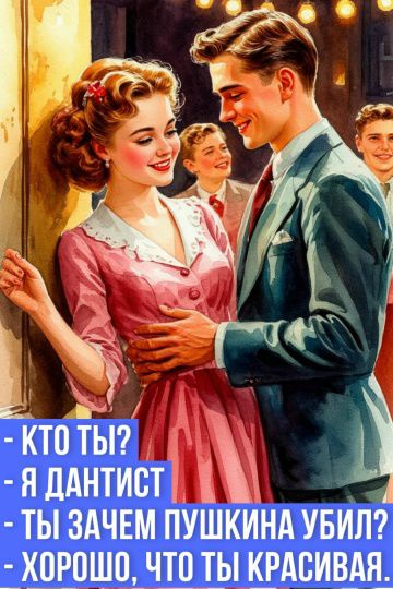 КТО ТЫ? - Я ДАНТИСТ - ТЫ ЗАЧЕМ ПУШКИНА УБИЛ? - ХОРОШО, ЧТО ТЫ КРАСИВАЯ.