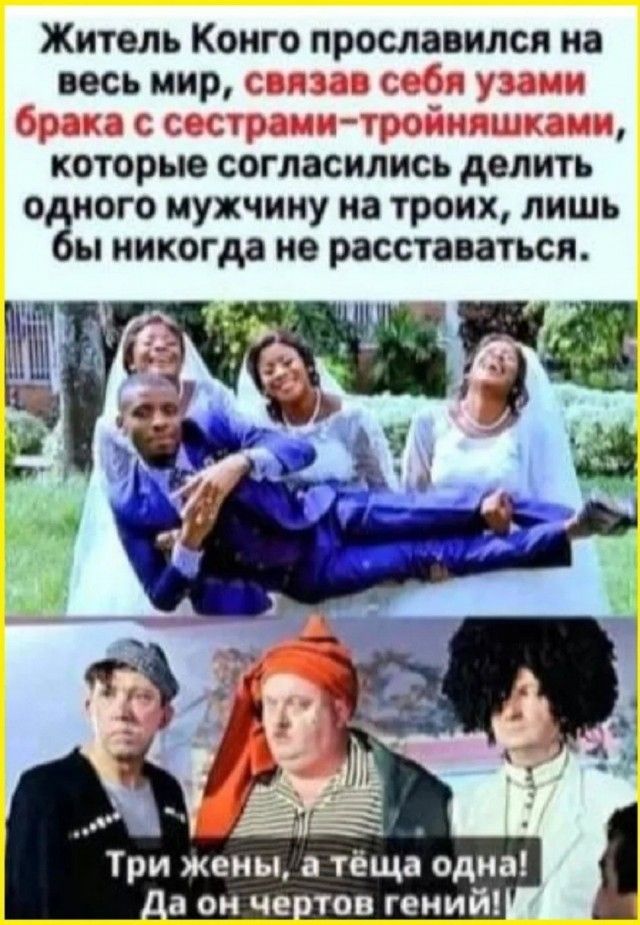 Житель Конго прославился на весь мир, связав себя узами брака с сестрами-тройняшками, которые согласились делить одного мужчину на троих, лишь бы никогда не расставаться. Три жены, а тёща одна! Да он чертов гений!