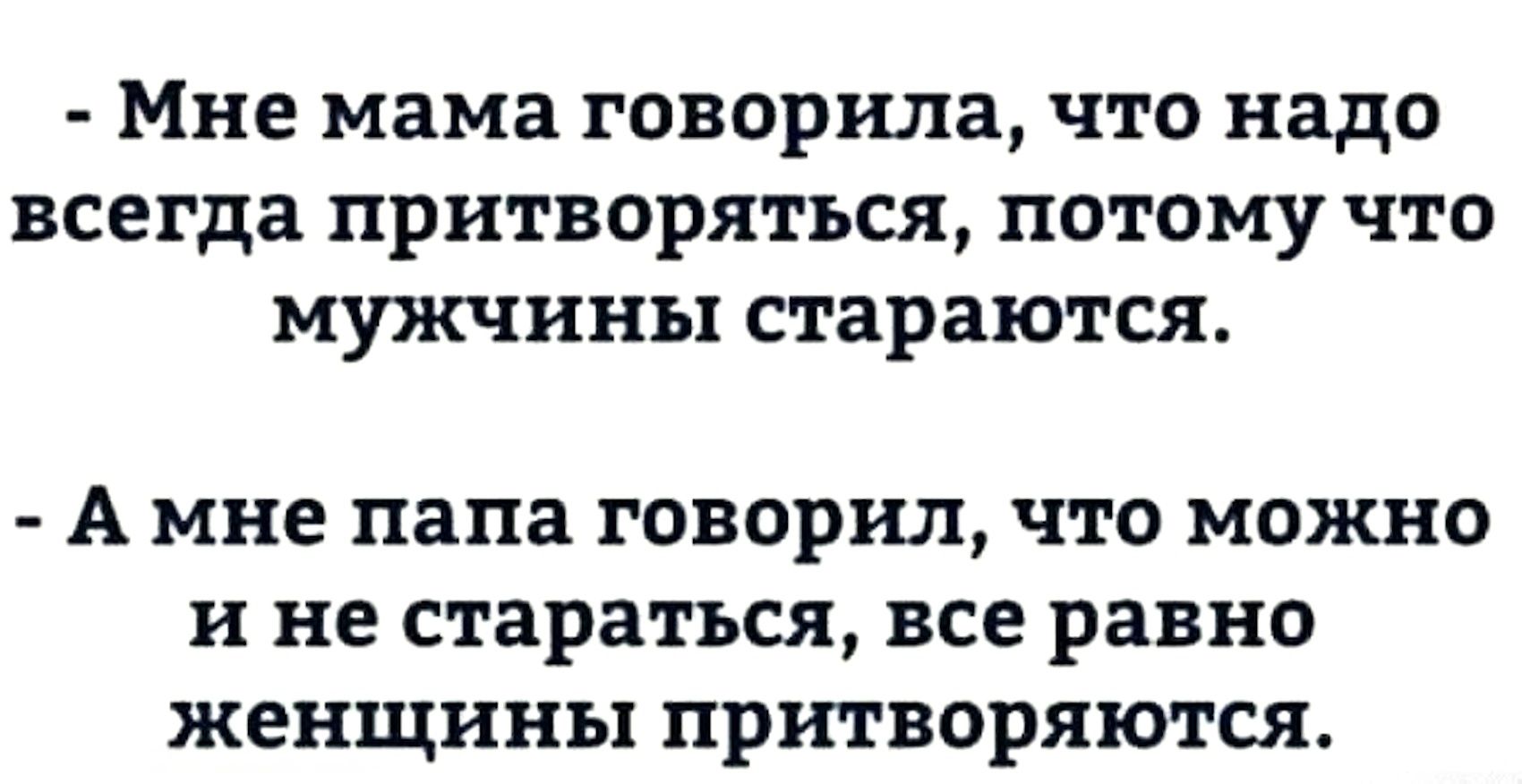 Мне мама говорила, что надо всегда притворяться, потому что мужчины стараются. А мне папа говорил, что можно и не стараться, все равно женщины притворяются.