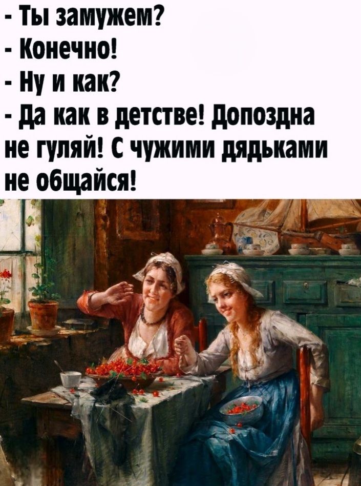 Ты замужем? - Конечно! - Ну и как? - Да как в детстве! Допоздна не гуляй! С чужими дядьками не общайся!