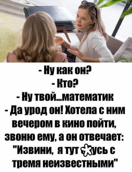Ну как он? Кто? Ну твой... математик Да урод он! Хотела с ним вечером в кино пойти, звоню ему, а он отвечает: 