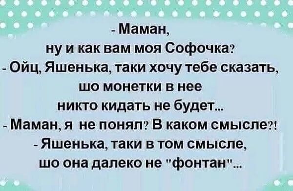 Маман, ну и как вам моя Софочка? Ойц, Яшенька, таки хочу тебе сказать, шо монетки в нее никто кидать не будет... Маман, я не понял? В каком смысле?! Яшенька, таки в том смысле, шо она далеко не 