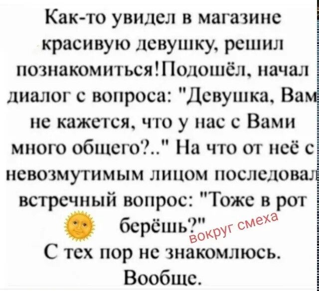 Как-то увидел в магазине красивую девушку, решил познакомиться! Подошёл, начал диалог с вопроса: 