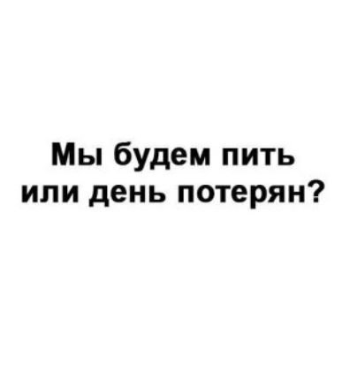 Мы будем пить или день потерян?
