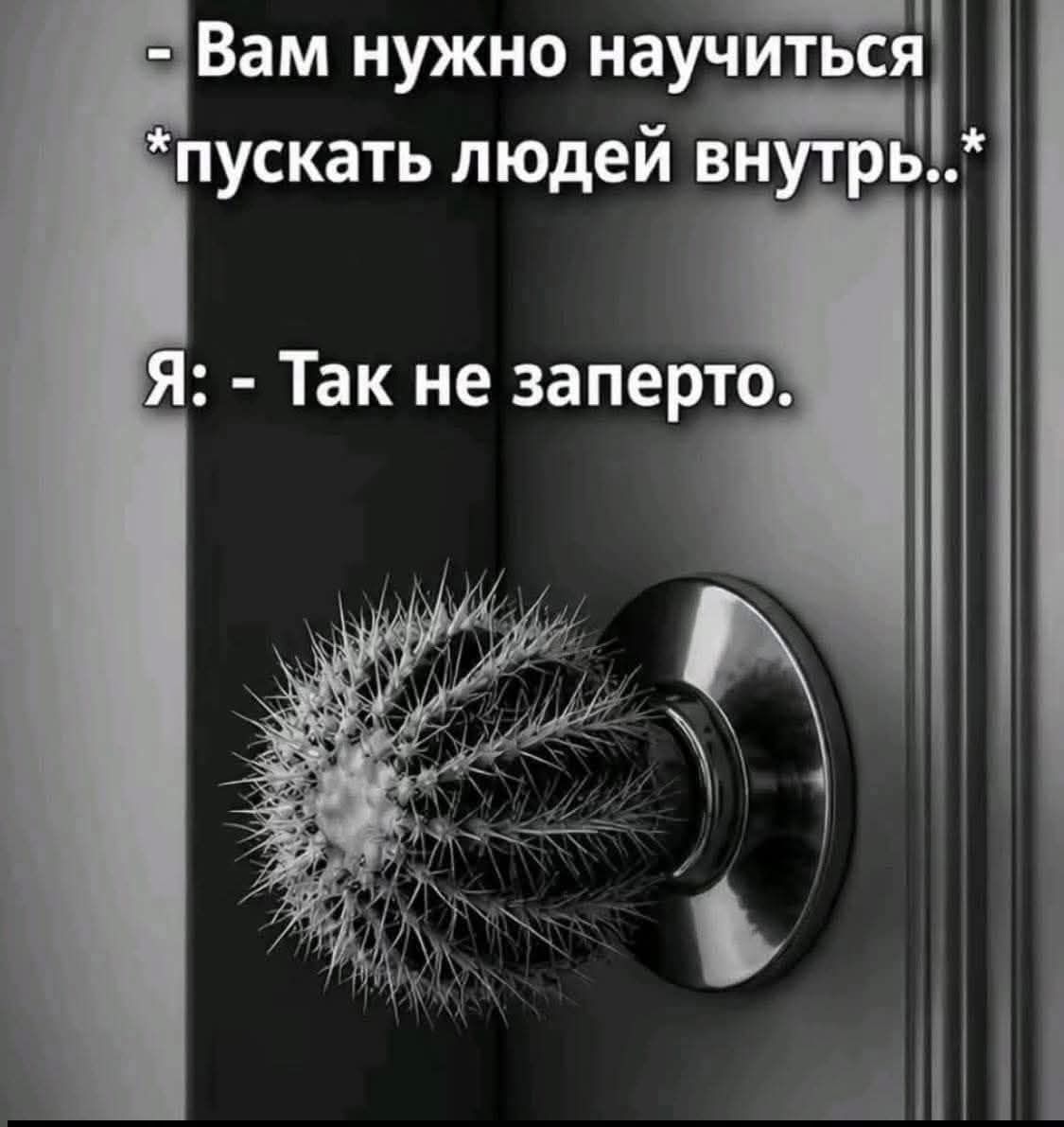 Вам нужно научиться *пускать людей внутрь..* Я: - Так не заперто.