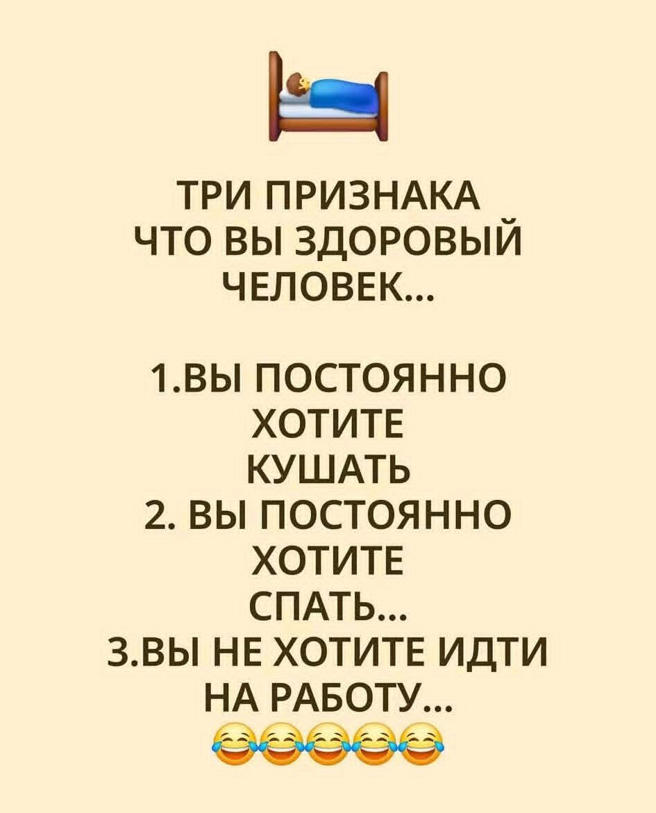 ТРИ ПРИЗНАКА ЧТО ВЫ ЗДОРОВЫЙ ЧЕЛОВЕК... 1. ВЫ ПОСТОЯННО ХОТИТЕ КУШАТЬ 2. ВЫ ПОСТОЯННО ХОТИТЕ СПАТЬ... 3. ВЫ НЕ ХОТИТЕ ИДТИ НА РАБОТУ...