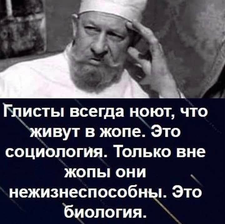 Глисты всегда ноют, что живут в жопе. Это социология. Только вне жопы они нежизнеспособны. Это биология.