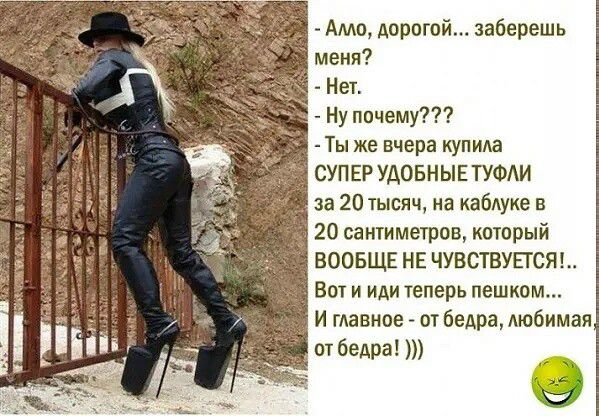 Алло, дорогой... заберешь меня? - Нет. - Ну почему??? - Ты же вчера купила СУПЕР УДОБНЫЕ ТУФЛИ за 20 тысяч, на каблуке в 20 сантиметров, который ВООБЩЕ НЕ ЧУВСТВУЕТСЯ!.. Вот и иди теперь пешком... И главное - от бедра, любимая, от бедра! )))