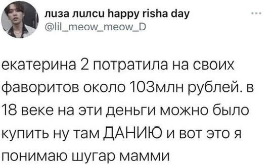 екатерина 2 потратила на своих фаворитов около 103млн рублей. в 18 веке на эти деньги можно было купить ну там ДАНИЮ и вот это я понимаю шугар мамми