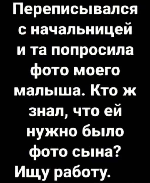 Переписывался с начальницей и та попросила фото моего малыша. Кто ж знал, что ей нужно было фото сына? Ищу работу.
