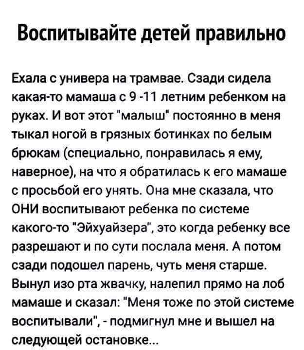 Воспитывайте детей правильно
Ехала с универа на трамвае. Сзади сидела какая-то мамаша с 9-11 летним ребенком на руках. И вот этот 