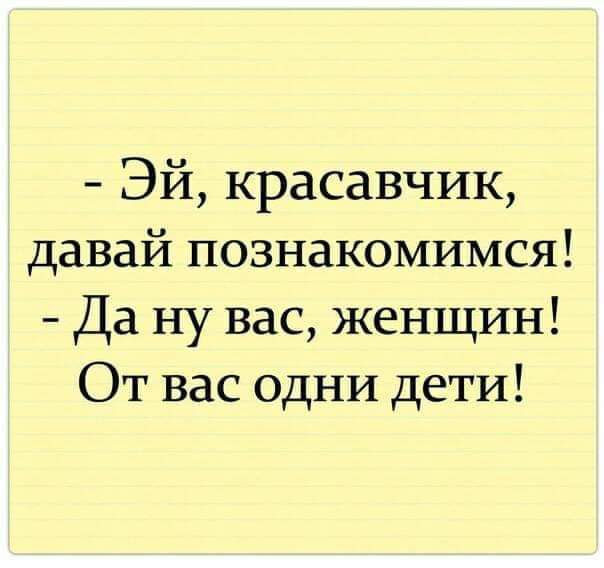 Эй, красавчик, давай познакомимся! Да ну вас, женщин! От вас одни дети!