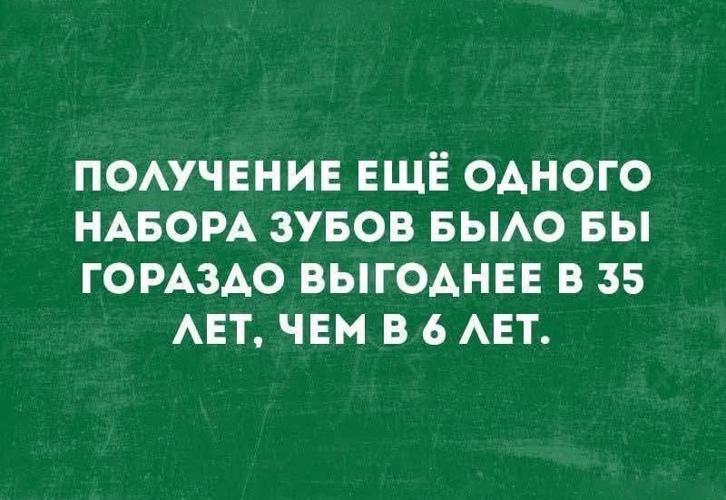 ПОЛУЧЕНИЕ ЕЩЁ ОДНОГО НАБОРА ЗУБОВ БЫЛО БЫ ГОРАЗДО ВЫГОДНЕЕ В 35 ЛЕТ, ЧЕМ В 6 ЛЕТ.