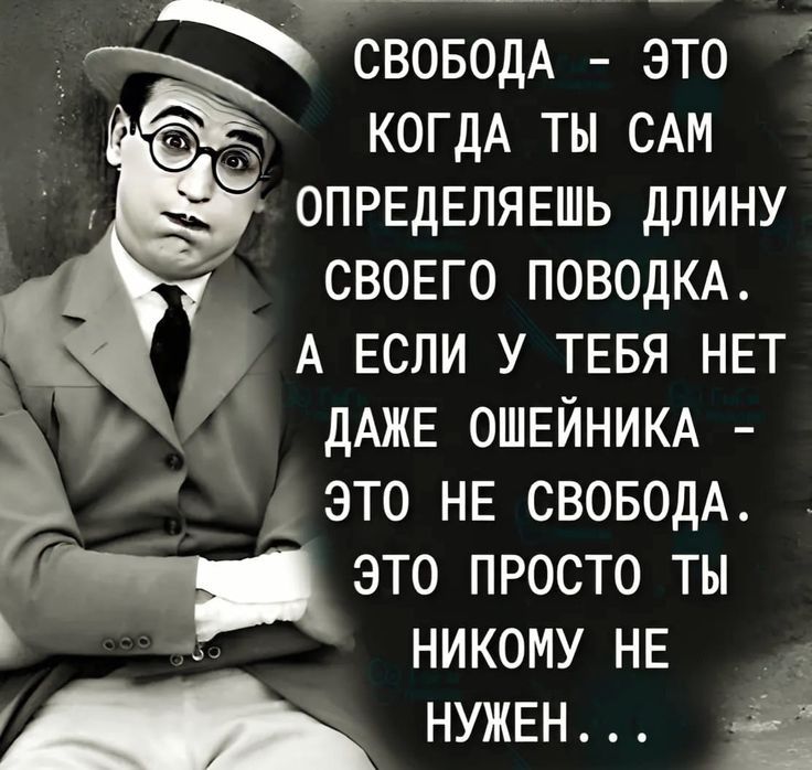СВОБОДА - ЭТО КОГДА ТЫ САМ ОПРЕДЕЛЯЕШЬ ДЛИНУ СВОЕГО ПОВОДКА. А ЕСЛИ У ТЕБЯ НЕТ ДАЖЕ ОШЕЙНИКА - ЭТО НЕ СВОБОДА. ЭТО ПРОСТО ТЫ НИКОМУ НЕ НУЖЕН...