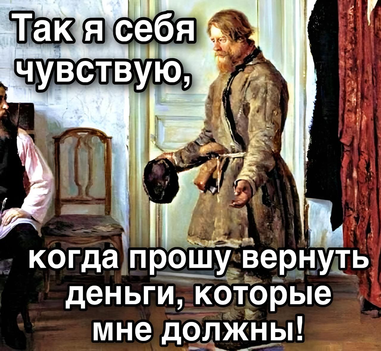 Так я себя чувствую, когда прошу вернуть деньги, которые мне должны!
