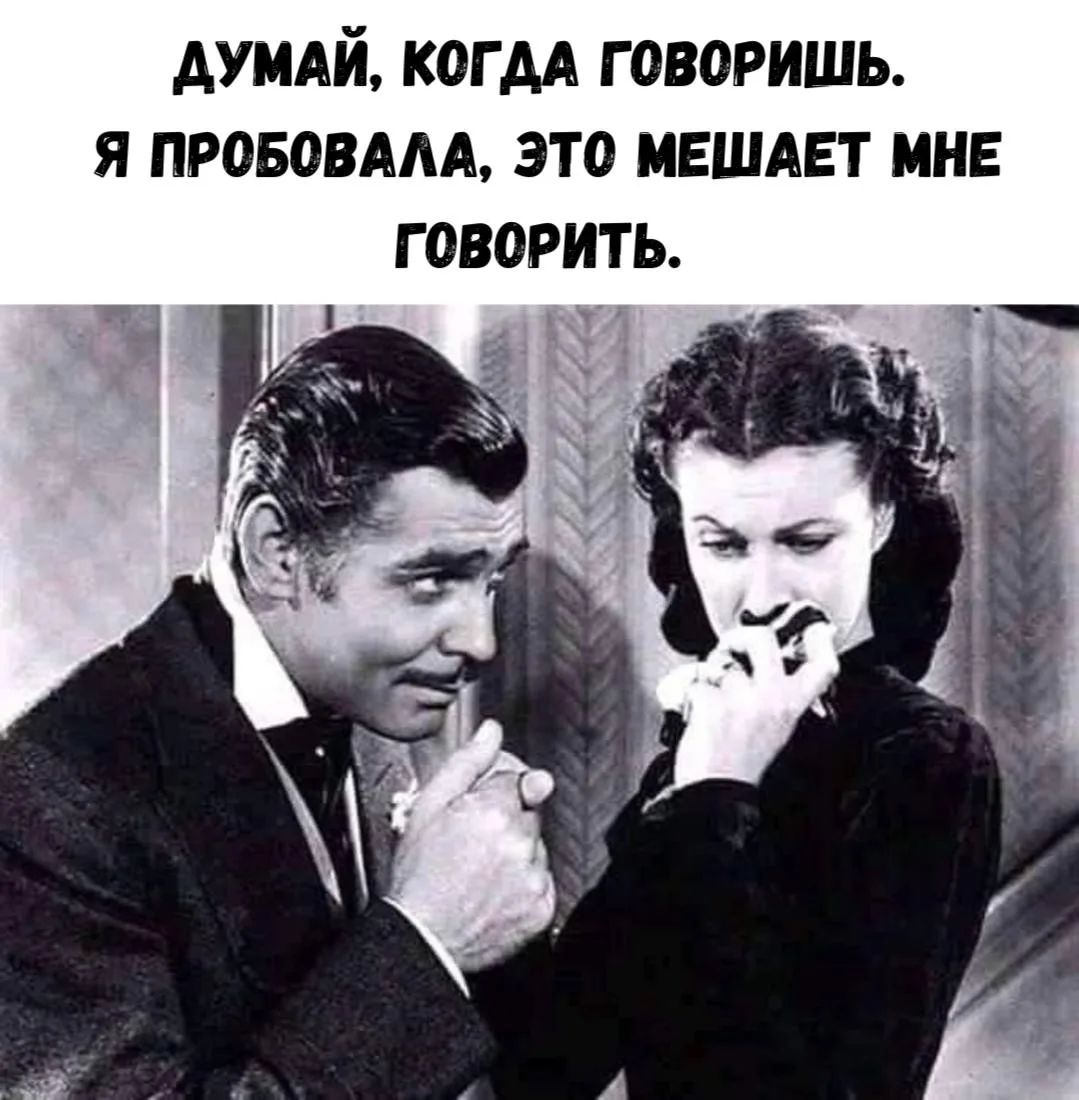 ДУМАЙ, КОГДА ГОВОРИШЬ. Я ПРОБОВАЛА, ЭТО МЕШАЕТ МНЕ ГОВОРИТЬ.
