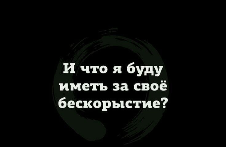 И что я буду иметь за своё бескорыстие?