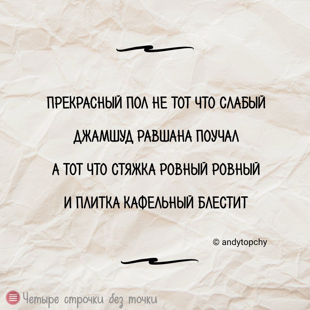 ПРЕКРАСНЫЙ ПОЛ НЕ ТОТ ЧТО СЛАБЫЙ ДЖАМШУД РАВШАНА ПОУЧАЛ А ТОТ ЧТО СТЯЖКА РОВНЫЙ РОВНЫЙ И ПЛИТКА КАФЕЛЬНЫЙ БЛЕСТИТ © andytopchy Четыре строчки без точки