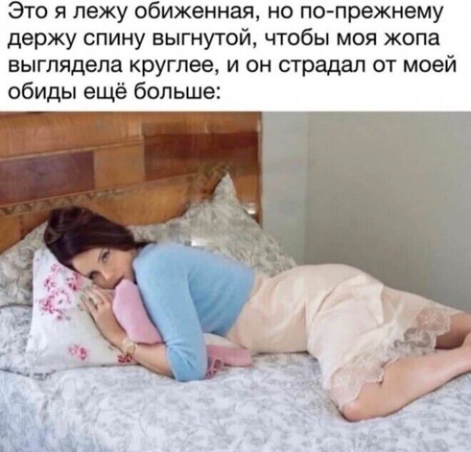 Это я лежу обиженная, но по-прежнему держу спину выгнутой, чтобы моя жопа выглядела круглее, и он страдал от моей обиды ещё больше: