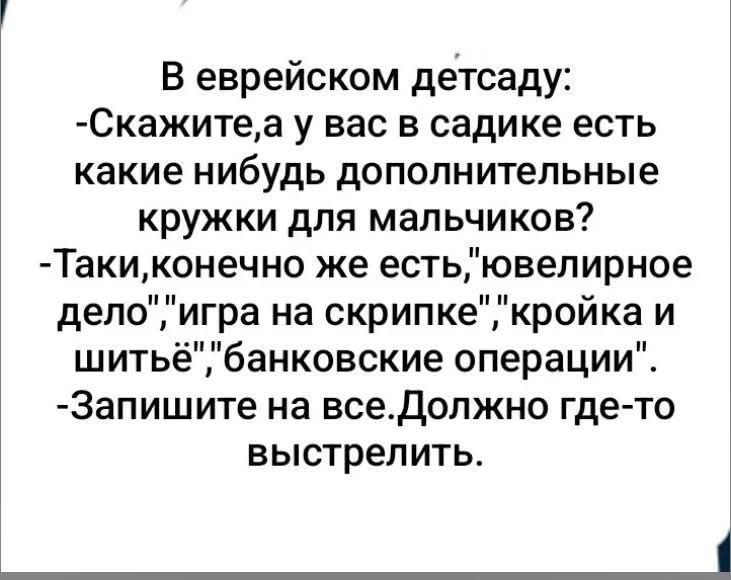 В еврейском детсаду:
-Скажите,а у вас в садике есть какие нибудь дополнительные кружки для мальчиков?
-Таки,конечно же есть,