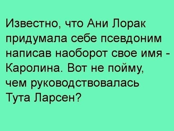 Известно, что Ани Лорак придумала себе псевдоним написав наоборот свое имя - Каролина. Вот не пойму, чем руководствовалась Тута Ларсен?