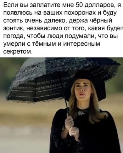 Если вы заплатите мне 50 долларов, я появлюсь на ваших похоронах и буду стоять очень далеко, держа чёрный зонтик, независимо от того, какая будет погода, чтобы люди подумали, что вы умерли с тёмным и интересным секретом.