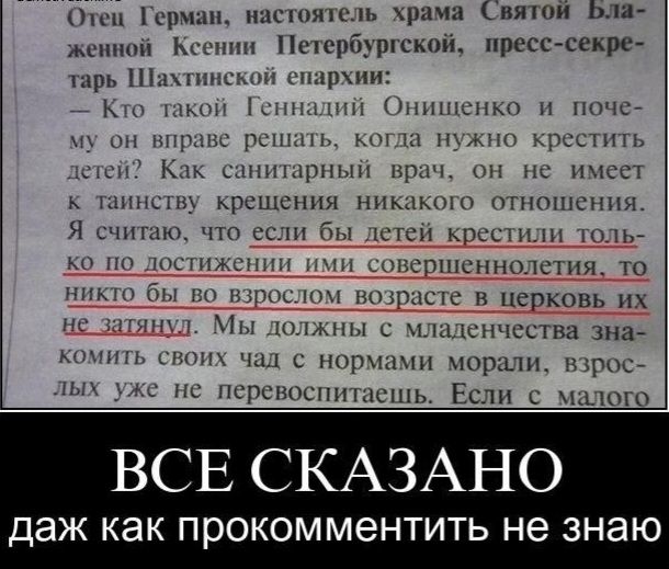 Отец Герман, настоятель храма Святой Блаженной Ксении Петербургской, пресс-секретарь Шахтинской епархии: — Кто такой Геннадий Онищенко и почему он вправе решать, когда нужно крестить детей? Как санитарный врач, он не имеет к таинству крещения никакого отношения. Я считаю, что если бы детей крестили только по достижении ими совершеннолетия, то никто
