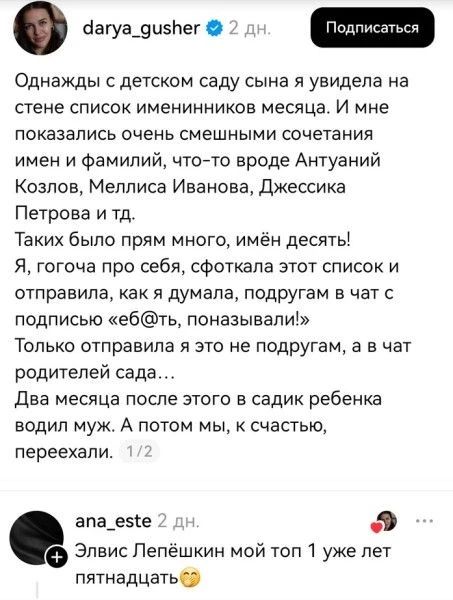 Однажды с детском саду сына я увидела на стене список именинников месяца. И мне показались очень смешными сочетания имен и фамилий, что-то вроде Антуаний Козлов, Меллиса Иванова, Джессика Петрова и тд. Таких было прям много, имён десять! Я, гогоча про себя, сфоткала этот список и отправила, как я думала, подругам в чат с подписью «еб@ть, поназывали