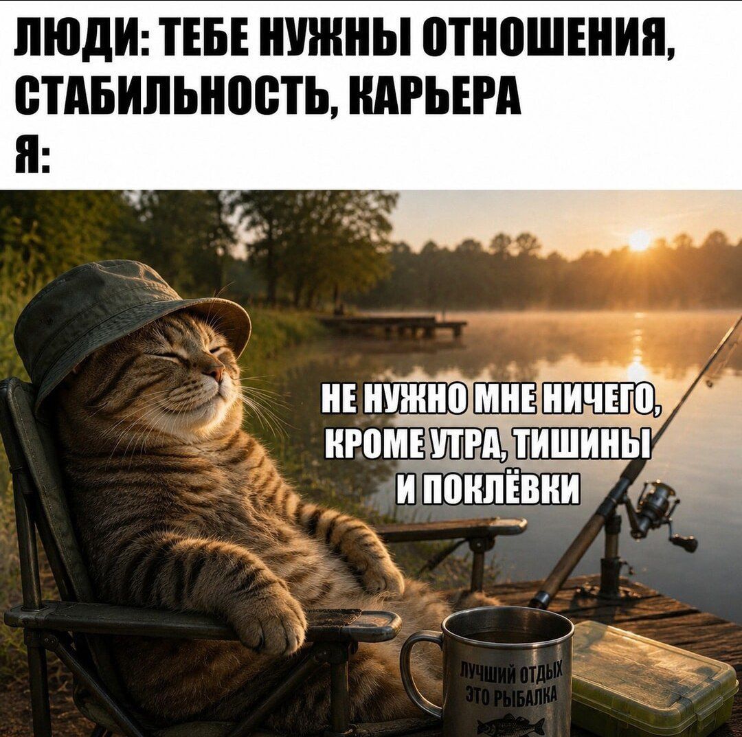 ЛЮДИ: ТЕБЕ НУЖНЫ ОТНОШЕНИЯ, СТАБИЛЬНОСТЬ, КАРЬЕРА Я: НЕ НУЖНО МНЕ НИЧЕГО, КРОМЕ УТРА, ТИШИНЫ И ПОКЛЁВКИ ЛУЧШИЙ ОТДЫХ ЭТО РЫБАЛКА